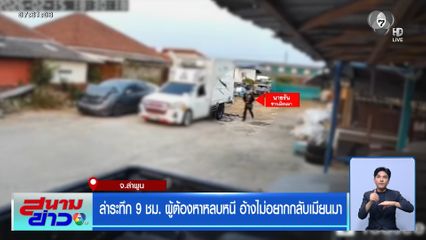ล่าระทึก 9 ชม. ผู้ต้องหาหลบหนี อ้างไม่อยากกลับเมียนมา จ.ลำพูน