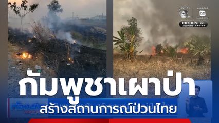 กัมพูชาเผาป่า สร้างสถานการณ์ป่วนไทย
