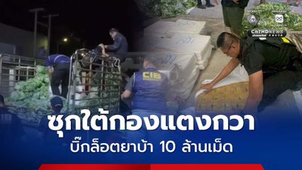 สกัดบิ๊กล็อต ยาบ้า 10 ล้านเม็ด มูลค่ากว่า 500 ล้าน ซุกใต้กองแตงกวา