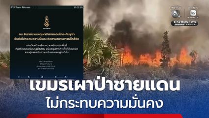 ทบ. รับรายงานเหตุเผาป่าชายแดนไทย–กัมพูชา ยันไม่กระทบความมั่นคง
