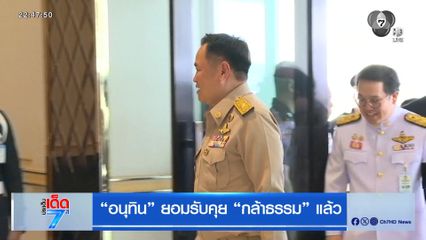 เลือกตั้ง 2569 : อนุทิน ยอมรับคุย กล้าธรรม แล้ว