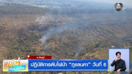 ปฏิบัติการดับไฟป่า "ภูแลนคา" วันที่ 6 จ.ชัยภูมิ