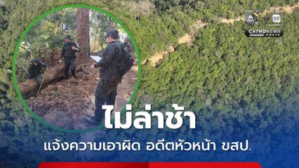 ตัดถนนเข้าป่าขุนยวม อดีตหัวหน้า ขสป. เป็นผู้สั่งการ แจ้งความเอาผิดแล้ว
