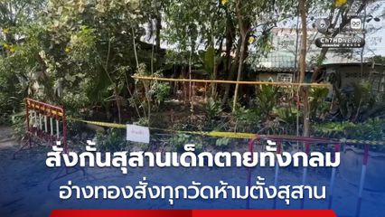 สั่งกั้นพื้นที่สุสานเด็กตายทั้งกลม จ.อ่างทอง แจ้งทุกวัดห้ามผู้อื่นตั้งสุสาน