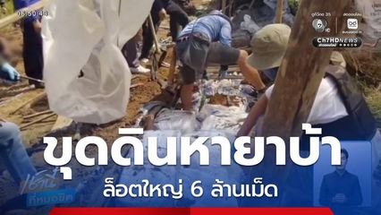 ขุดดินค้นหายาบ้า ล็อตใหญ่ 6 ล้านเม็ด จ.เชียงราย