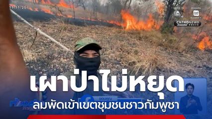 เผาป่าไม่หยุด ลมพัดเข้าเขตชุมชนชาวกัมพูชา