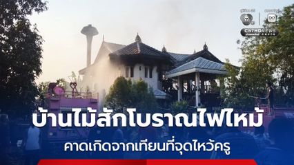 เพลิงไหม้บ้านไม้สักโบราณ มูลค่ากว่า 7 ล้านบาทวอด คาดเกิดจากเทียนที่จุดไหว้ครู