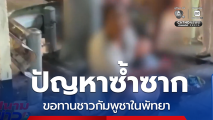 ปัญหาซ้ำซาก ขอทานชาวกัมพูชาในเมืองพัทยา