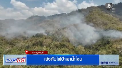 เร่งดับไฟป่าเขาน้ำโจน กาญจนบุรี หมอกควันไฟปกคุลมไปทั่วบริเวณ