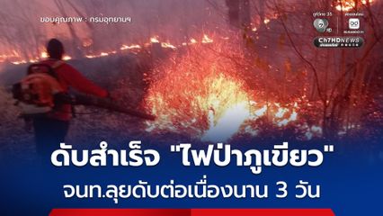 ดับสำเร็จ ! เจ้าหน้าที่-อาสาสมัคร 100 นาย เข้าดับ “ไฟป่าภูเขียว” ต่อเนื่องนาน 3 วัน