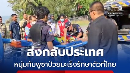 ส่งกลับประเทศ หนุ่มกัมพูชาป่วยมะเร็งรักษาตัวที่ไทย