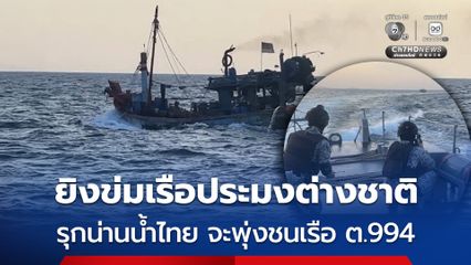ยิงข่มเรือประมงต่างชาติ รุกน่านน้ำไทย พยายามพุ่งชนเรือ ต.994 คุมตัวลูกเรือประมง3 ราย ส่งดำเนินคดี