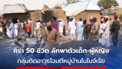 กลุ่มคนร้ายติดอาวุธบุกโจมตีหมู่บ้านแห่งหนึ่งในไนจีเรีย สังหาร 50 ชีวิต แถมลักพาตัวผู้หญิงและเด็ก ๆ