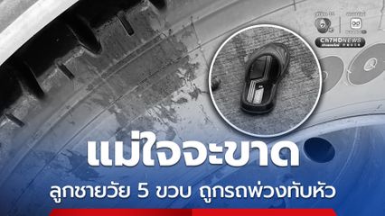 แม่ใจจะขาด ลูกชายวัย 5 ขวบ ถูกรถพ่วงทับหัว