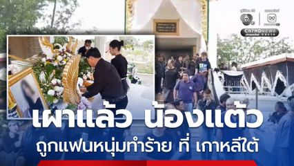เผาแล้ว น้องแต้วแม่เลี้ยงเดี่ยว ถูกแฟนหนุ่มชาว จ.ร้อยเอ็ด ทำร้ายจนเสียชีวิตที่เกาหลีใต้