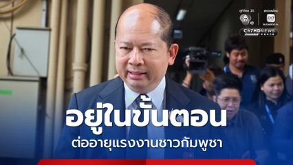 เลขาฯ สมช. ยังไม่กำหนดวันประชุม สมช. ส่วนเรื่องต่ออายุแรงงานเขมร ยังอยู่ในขั้นตอน