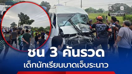 อุบัติเหตุชนกัน 3 คันรวด รถรับส่งนักเรียน - รถพ่วง 18 ล้อ เด็กนักเรียนบาดเจ็บระนาว