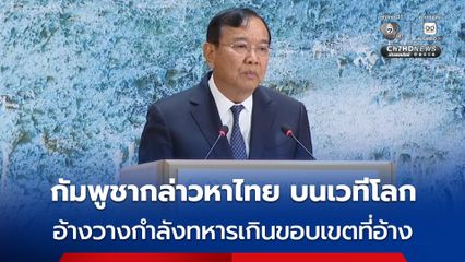 กัมพูชา กล่าวหา ไทย บนเวทีประชุม UNHRC อ้าง ไทย วางกำลังทหารเกินขอบเขตที่อ้างไว้ รุกล้ำลึกดินแดน 