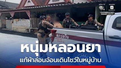 หนุ่มหลอนยา แก้ผ้าล่อนจ้อนเดินโชว์ในหมู่บ้าน