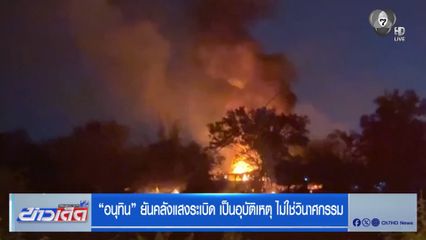 อนุทิน ยันคลังแสงระเบิด เป็นอุบัติเหตุ ไม่ใช่วินาศกรรม