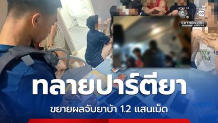 บุกทลายปาร์ตียา ขยายผลจับยาบ้า 1.2 แสนเม็ด ยึดทรัพย์ 2.2 ล้านบาท