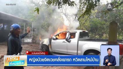 หญิงป่วยจิตเวชคลั่งเผารถ หวิดลามไหม้บ้าน