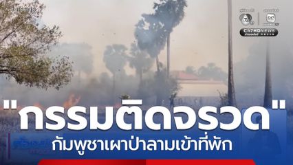 กรรมติดจรวด กัมพูชาเผาป่าลามเข้าที่พัก