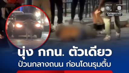 นุ่ง กกน. ตัวเดียว ป่วนกลางถนน ก่อนโดนรุมตื้บ