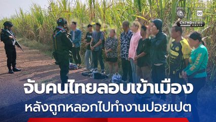 สกัดจับคนไทยลอบเข้าเมือง 13 คน กลางไร่อ้อย พบถูกหลอกทำงานที่ปอยเปต
