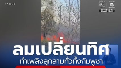 ลมเปลี่ยนทิศ ทำเพลิงลุกลามทั่วทั้งกัมพูชา