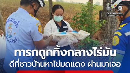 พบทารกหญิงแรกเกิดถูกแม่ใจร้ายทิ้งกลางไร่มันสำปะหลัง เคราะห์ดีชาวบ้านหาไข่มดแดงผ่านมาได้ยินเสียงเด็กร้อง