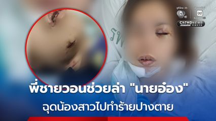 พี่ชายร้องสื่อฯ น้องสาวถูก “นายอ๋อง” อดีตแฟนเก่า ตามราวี ฉุดไปทำร้ายปางตาย