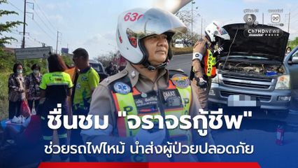 ชื่นชม “ดาบเจริญ จราจรกู้ชีพ” ช่วยรถไฟไหม้ นำส่งผู้ป่วยถึง รพ. ปลอดภัย