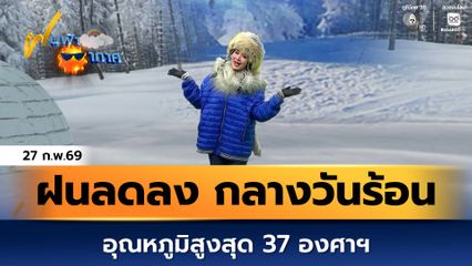 ฝนฟ้าอากาศ 27 ก.พ.69 | ฝนลดลง กลางวันอากาศร้อน สูงสุด 37 องศาฯ