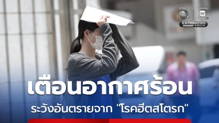 รัฐบาลเตือนอากาศร้อน ระวังอันตรายจาก “โรคฮีตสโตรก” โดยเฉพาะกลุ่มเสี่ยง กลุ่มโรคเรื้อรัง กลุ่มคนทำงานกลางแจ้ง