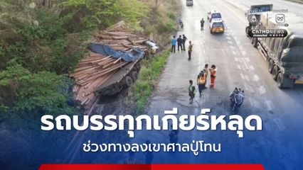 รถบรรทุกเกียร์หลุด ช่วงบริเวณทางลงเขาศาลปู่โทน เจ็บ 2 คน