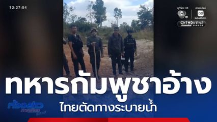 ทหารกัมพูชาอ้าง ไทยตัดทางระบายน้ำ
