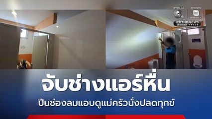 จับช่างแอร์หื่น ปีนช่องลมแอบดูแม่ครัวนั่งปลดทุกข์