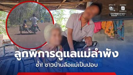 ลูกพิการทางสมอง ดูแลแม่พิการลำพัง ซ้ำ! ชาวบ้านลือแม่เป็นปอบ ไม่มีใครเข้าใกล้