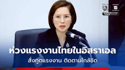 ห่วงแรงงานไทยในอิสราเอล สั่งทูตแรงงาน  ติดตามสถานการณ์ใกล้ชิด