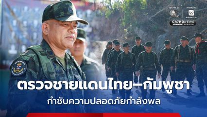 แม่ทัพภาคที่ 2 ตรวจชายแดนไทย–กัมพูชา กำชับความปลอดภัยกำลังพล รับมือสถานการณ์เฝ้าระวัง