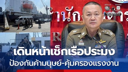 ตำรวจเดินหน้าตรวจเรือประมง ป้องกันค้ามนุษย์-คุ้มครองแรงงาน
