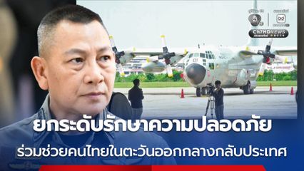 ผบ.ตร. สั่งยกระดับรักษาความปลอดภัย ร่วมช่วยคนไทยในตะวันออกกลางกลับประเทศ