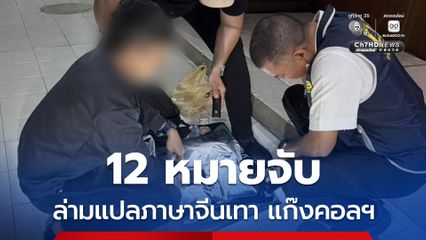 ล่ามแปลภาษาให้แก๊งจีนเทา คนเดียว 12 หมายจับ บงการหลอกลวงคนไทย
