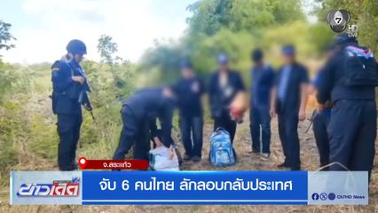จับ 6 คนไทย ลักลอบกลับประเทศ