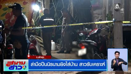 ล่ามือปืนนิรนามยิงใส่บ้าน สาวรับเคราะห์ จ.พัทลุง