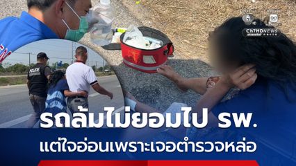 รถล้มไม่ยอมไป รพ. แต่ใจอ่อนเพราะเจอตำรวจหล่อ