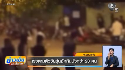 เร่งตามตัววัยรุ่นซัดกันนัวกว่า 20 คน จ.ขอนแก่น