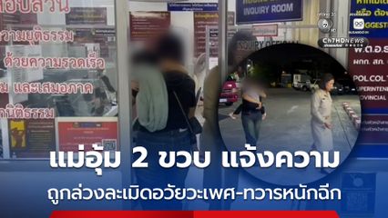 แม่อุ้มลูกสาว 2 ขวบ แจ้งความ ถูกล่วงละเมิดอวัยวะเพศ-ทวารหนักฉีก