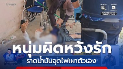 หนุ่มผิดหวังรัก น้ำมันราดจุดไฟเผาตัวเอง